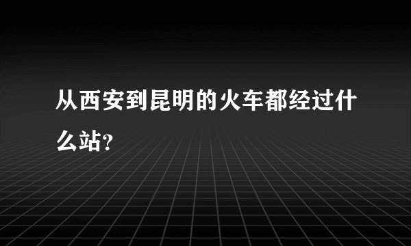 从西安到昆明的火车都经过什么站？