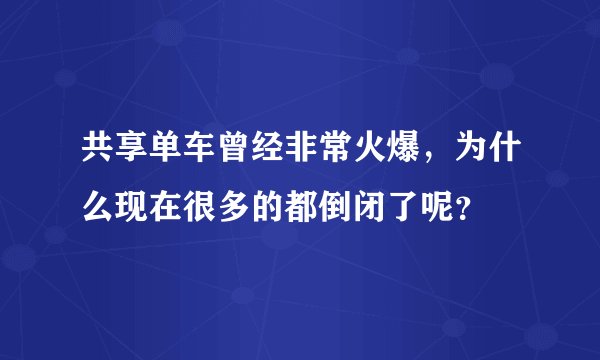 共享单车曾经非常火爆,为什么现在很多的都倒闭了呢?