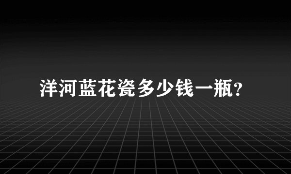 洋河蓝花瓷多少钱一瓶？