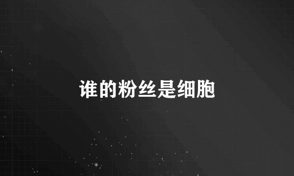 谁的粉丝是细胞