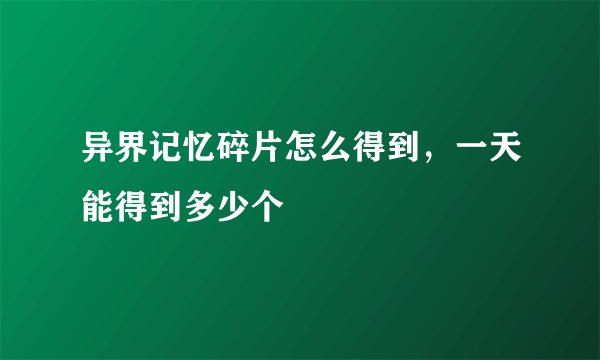 异界记忆碎片怎么得到，一天能得到多少个
