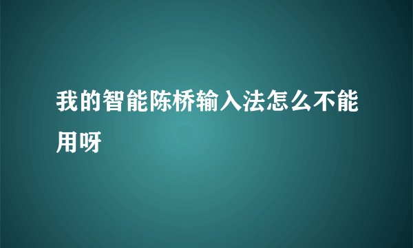 我的智能陈桥输入法怎么不能用呀