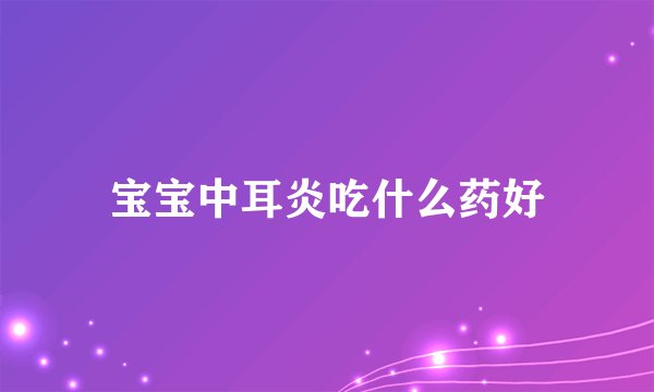 宝宝中耳炎吃什么药好