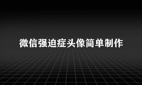 微信强迫症头像简单制作