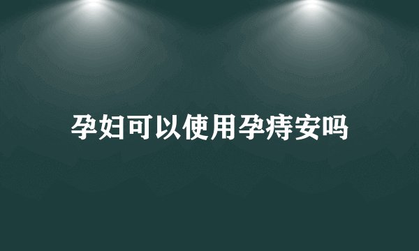 孕妇可以使用孕痔安吗