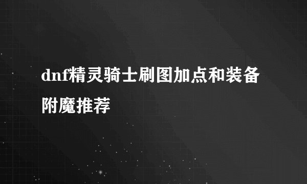 dnf精灵骑士刷图加点和装备附魔推荐