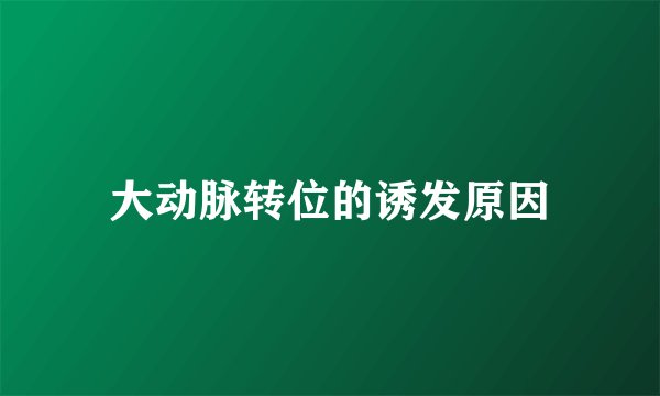 大动脉转位的诱发原因