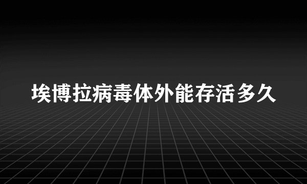 埃博拉病毒体外能存活多久