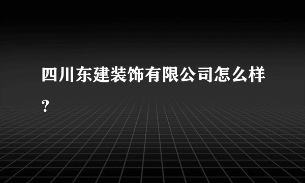 四川东建装饰有限公司怎么样？