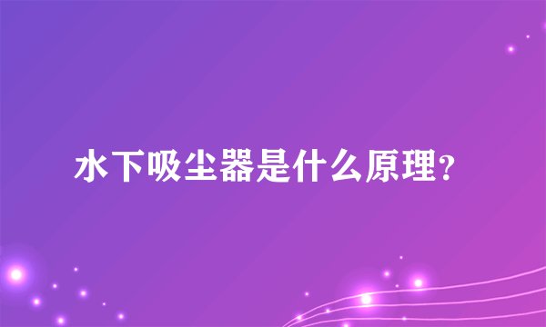 水下吸尘器是什么原理？