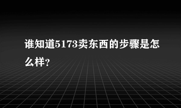 谁知道5173卖东西的步骤是怎么样？
