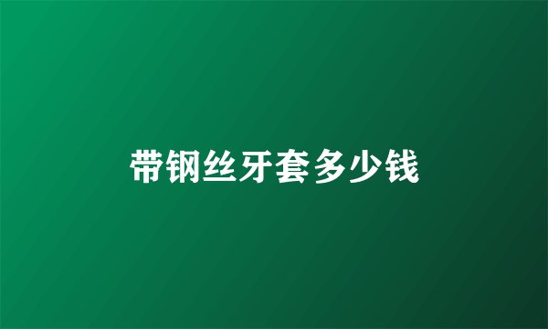 带钢丝牙套多少钱