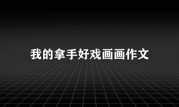 我的拿手好戏画画作文
