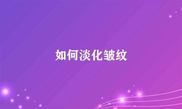 如何淡化皱纹