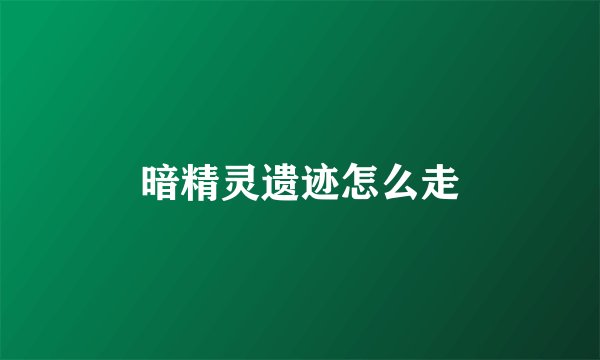 暗精灵遗迹怎么走