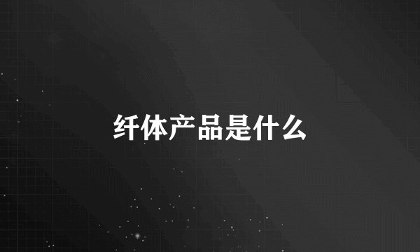 纤体产品是什么