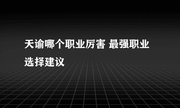 天谕哪个职业厉害 最强职业选择建议