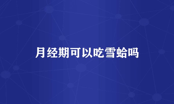月经期可以吃雪蛤吗