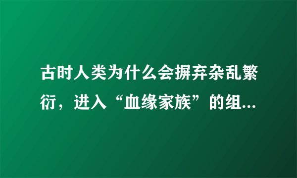 古时人类为什么会摒弃杂乱繁衍,进入“血缘家族”的组织状态?