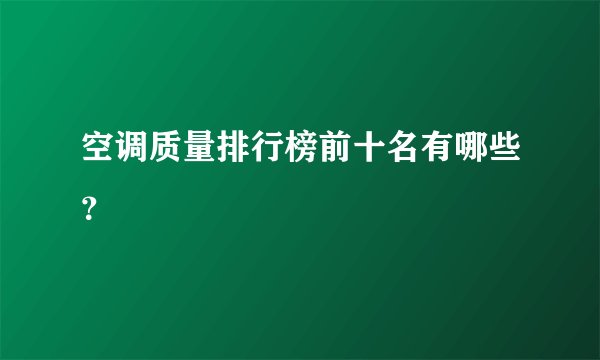 空调质量排行榜前十名有哪些？