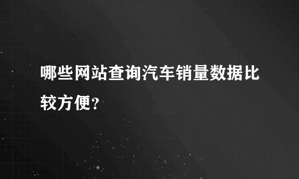 哪些网站查询汽车销量数据比较方便？