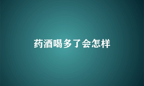 药酒喝多了会怎样