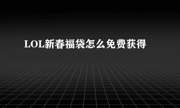 LOL新春福袋怎么免费获得