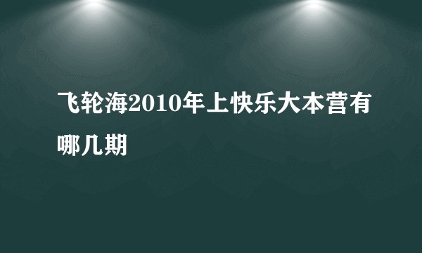 飞轮海2010年上快乐大本营有哪几期