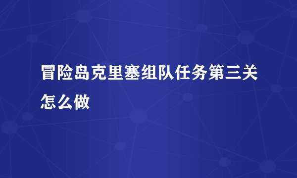 冒险岛克里塞组队任务第三关怎么做