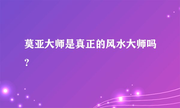 莫亚大师是真正的风水大师吗？