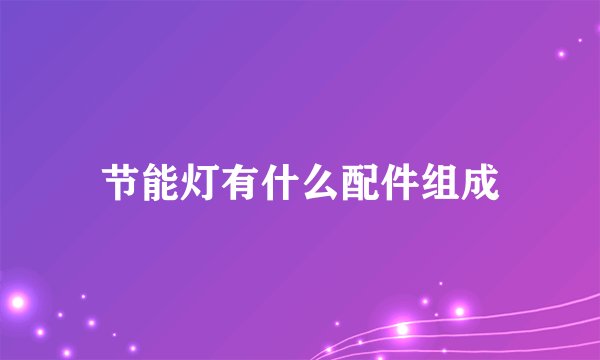 节能灯有什么配件组成