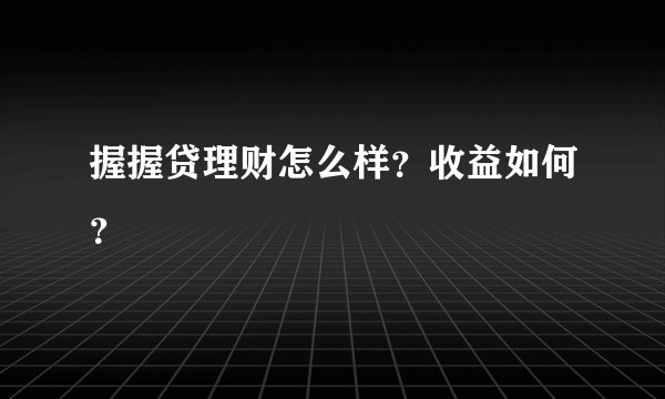 握握贷理财怎么样？收益如何？