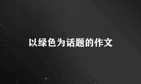 以绿色为话题的作文