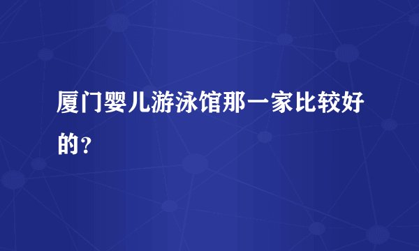 厦门婴儿游泳馆那一家比较好的？