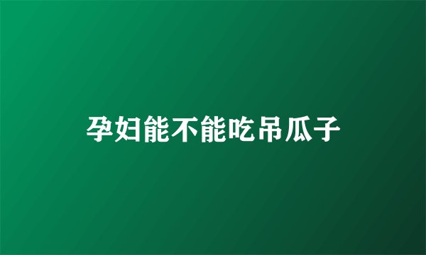孕妇能不能吃吊瓜子