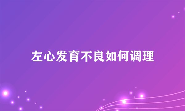 左心发育不良如何调理