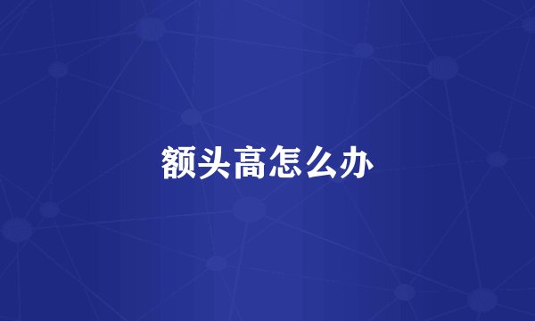 额头高怎么办