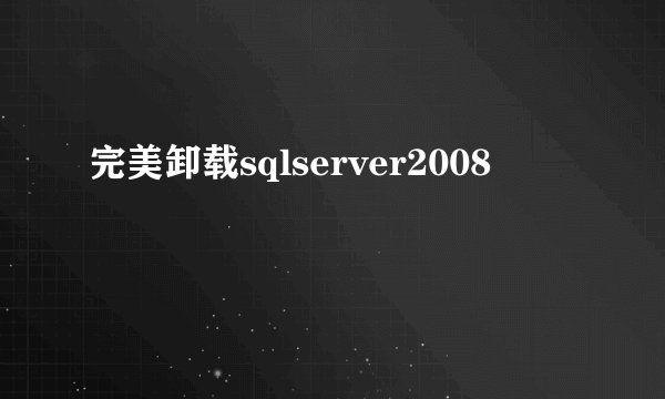 完美卸载sqlserver2008