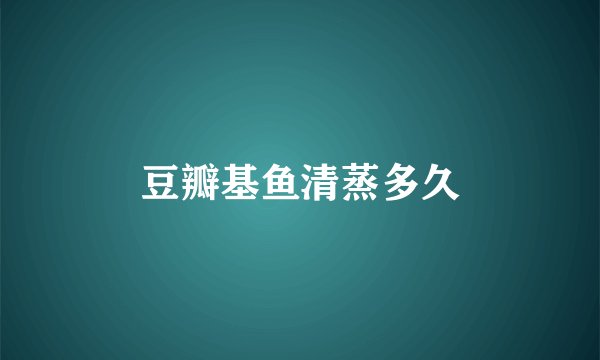 豆瓣基鱼清蒸多久