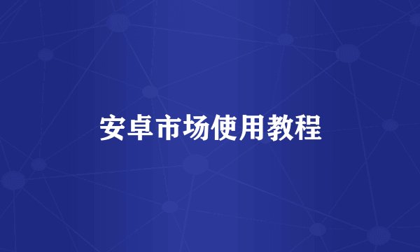 安卓市场使用教程