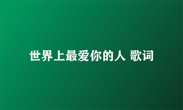 世界上最爱你的人 歌词
