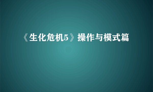 《生化危机5》操作与模式篇