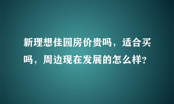 新理想佳园房价贵吗，适合买吗，周边现在发展的怎么样？