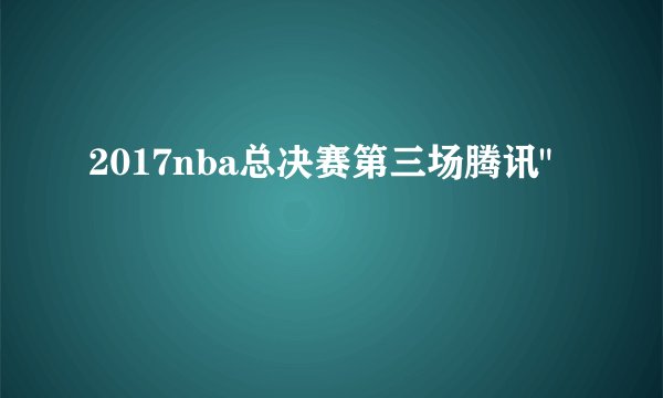 2017nba总决赛第三场腾讯