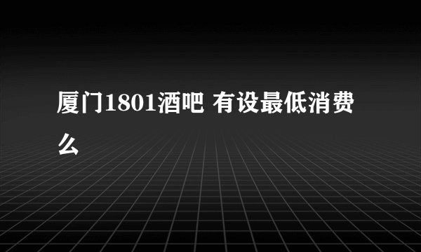 厦门1801酒吧 有设最低消费么