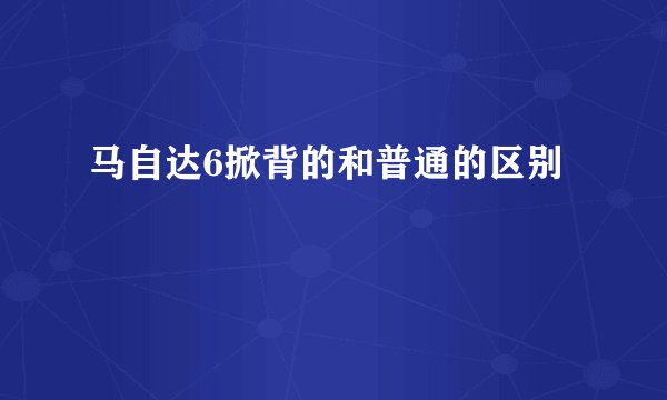 马自达6掀背的和普通的区别