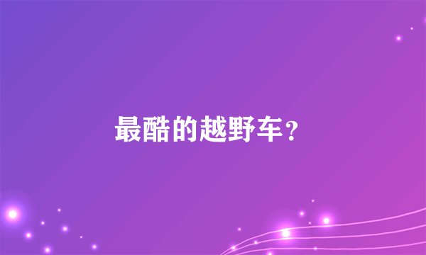 最酷的越野车？