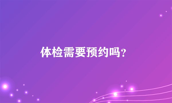 体检需要预约吗？