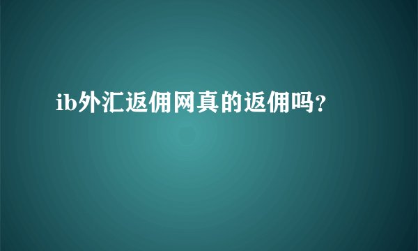 ib外汇返佣网真的返佣吗?
