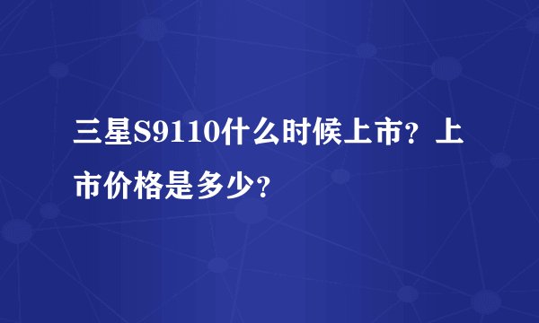 三星S9110什么时候上市？上市价格是多少？
